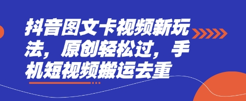 抖音图文卡视频新玩法,原创轻松过,手机短视频搬运去重-轻创终点站