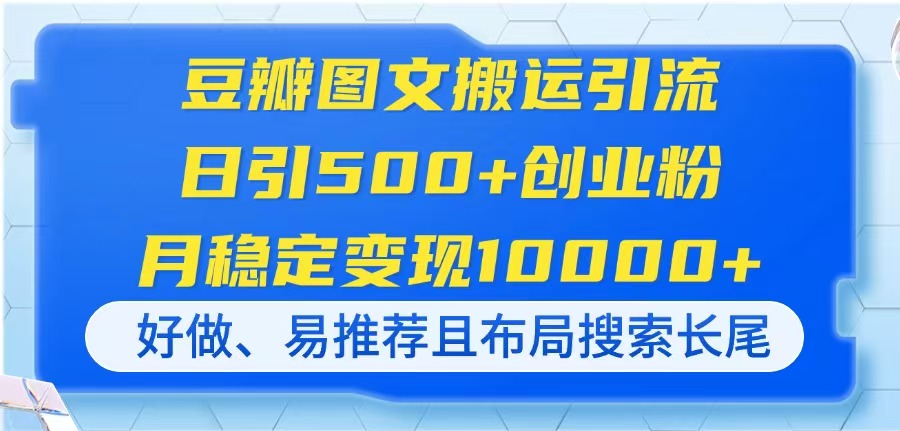 (14323期)豆瓣图文搬运引流,日引500+创业粉,月稳定变现10000+,好做、易推荐且...-轻创终点站