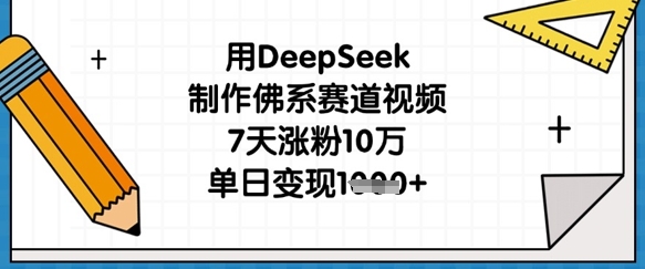 用DeepSeek制作佛系赛道视频,7天涨粉10万,单日变现1k-轻创终点站